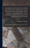 Maurerisches Handbuch; Oder, Angabe Aller Gebräuche in Der Französischen Maurerei, Nebst Anzeige Und Erklärung Aller Geheimen Worte Und Grade Der Verschiedenen Systeme