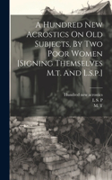 Hundred New Acrostics On Old Subjects, By Two Poor Women [signing Themselves M.t. And L.s.p.]