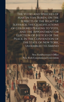 Votes and Speeches of Martin Van Buren, on the Subjects of the Right of Suffrage, the Qualifications of Coloured Persons to Vote, and the Appointment or Election of Justices of the Peace. In the Convention of the State of New York, (assembled to Am