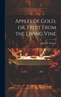 Apples of gold, or, Fruit from the living vine