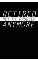 Retired Not My Problem Anymore
