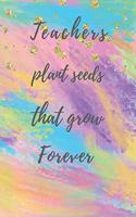 Teachers Plant Seeds That Grow Forever: Teachers Wonderfull Gift Journal blank Lined 6 x 9 110 Pages Cream Paper Notebook, Dairy