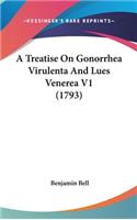 A Treatise on Gonorrhea Virulenta and Lues Venerea V1 (1793): (English)