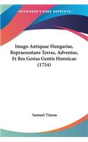 Imago Antiquae Hungariae, Repraesentans Terras, Adventus, Et Res Gestas Gentis Hunnicae (1754)