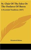 St. Clair Of The Isles Or The Outlaws Of Barra: A Scottish Tradition (1837)(English)