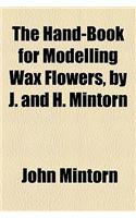 The Hand-Book for Modelling Wax Flowers, by J. and H. Mintorn
