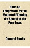 Hints on Emigration, as the Means of Effecting the Repeal of the Poor Laws