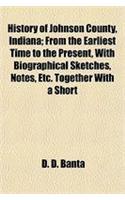 History of Johnson County, Indiana; From the Earliest Time to the Present, with Biographical Sketches, Notes, Etc. Together with a Short