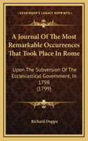 A Journal Of The Most Remarkable Occurrences That Took Place In Rome: Upon The Subversion Of The Ecclesiastical Government, In 1798 (1799)
