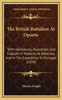 The British Battalion At Oporto: With Adventures, Anecdotes, And Exploits In Holland, At Waterloo, And In The Expedition To Portugal (1834)