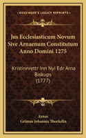Jus Ecclesiasticum Novum Sive Arnaenum Constitutum Anno Domini 1275: Kristinnrettr Inn Nyi Edr Arna Biskups (1777)