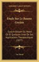 Etude Sur Le Baume Gurjun: Gurjum Balsam Ou Wood Oil Et Quelques Unes De Ses Applications Therapeutiques (1877)(French)