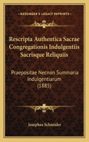 Rescripta Authentica Sacrae Congregationis Indulgentiis Sacrisque Reliquiis: Praepositae Necnon Summaria Indulgentiarum (1885)(Latin)
