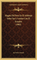 Alegato Del Peru En El Arbitraje Sobre Sus Límites Con El Ecuador (1905)