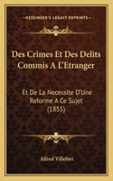 Des Crimes Et Des Delits Commis A L'Etranger: Et De La Necessite D'Une Reforme A Ce Sujet (1855)(French)