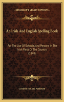 An Irish And English Spelling Book: For The Use Of Schools, And Persons In The Irish Parts Of The Country (1848)