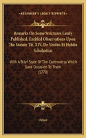 Remarks On Some Strictures Lately Published, Entitled Observations Upon The Statute Tit. XIV, De Vestitu Et Habitu Scholastico: With A Brief State Of The Controversy Which Gave Occasion To Them (1770)