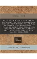 Medicines for the Plague That Is, Godly and Fruitfull Sermons Vpon Part of the Twentieth Psalme, Full of Instructions and Comfort. Preached by Nicholas Bownd and Now Published for the Further Good of All Those That Loue and Feare the Lord. (1604)