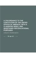 A Cncordance to the Contitution of the United States of America; With a Classified Index, and Questions for Educational Purposes