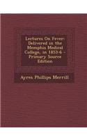 Lectures on Fever: Delivered in the Memphis Medical College, in 1853-6