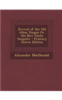 Revival of the Old Alban Tongue Or, the New Gaelic Songster - Primary Source Edition