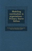 Modelling Coordination in Organizations - Primary Source Edition