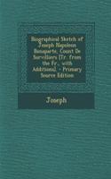 Biographical Sketch of Joseph Napoleon Bonaparte, Count de Survilliers [Tr. from the Fr., with Additions]. - Primary Source Edition