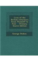 Lives of the British Reformers from Wickliff to Foxe - Primary Source Edition