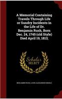 Memorial Containing Travels Through Life or Sundry Incidents in the Life of Dr. Benjamin Rush, Born Dec. 24, 1745 (old Style) Died April 19, 1813;