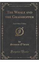 The Whale and the Grasshopper: And Other Fables (Classic Reprint)