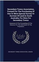 Secondary Towns Association, Formed For The Purchasing Of One Or More Special Survey Or Surveys Of Land In South Australia, For Sites For Secondary Towns: Statement Of The Proceedings Of The Directors For The Information Of The Proprietors