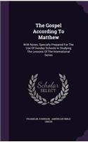 The Gospel According To Matthew: With Notes, Specially Prepared For The Use Of Sunday Schools In Studying The Lessons Of The International Series