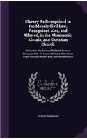 Slavery As Recognized in the Mosaic Civil Law, Recognized Also, and Allowed, in the Abrahamic, Mosaic, and Christian Church