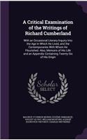 A Critical Examination of the Writings of Richard Cumberland: With an Occasional Literary Inquiry Into the Age in Which He Lived, and the Contemporaries With Whom He Flourished. Also, Memoirs of His Life and an