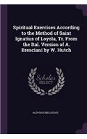 Spiritual Exercises According to the Method of Saint Ignatius of Loyola, Tr. From the Ital. Version of A. Bresciani by W. Hutch