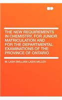 The New Requirements in Chemistry, for Junior Matriculation and for the Departmental Examinations of the Province of Ontario