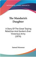 The Mandarin's Daughter: A Story Of The Great Taiping Rebellion And Gordon's Ever Victorious Army (1876)