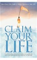 Claim Your Life: Transform Your Unwanted Subconscious Beliefs Into an Exhilarating Source of Power