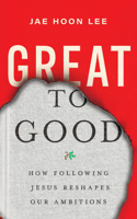 Great to Good - How Following Jesus Reshapes Our Ambitions