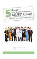 5 Things Every Small Business Owner Must Know About Employee Benefits