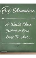 A+ Educators: A World-Class Tribute to Our Best Teachers: A World-Class Tribute to Our Best Teachers