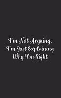 I'm Not Arguing. I'm Just Explaining Why I'm Right.: Lined Notebook / Journal Gift, 100 Pages, 6x9, Soft Cover, Matte Finish