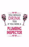 You Would Drink Too If You Were A Plumbing Inspector: Creative Plumbing Inspector Notebook, Journal Gift, Diary, Doodle Gift or Notebook - 6 x 9 Compact Size- 109 Blank Lined Pages