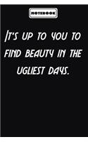 It's up to you to find beauty in the ugliest days.