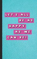 Let's all be as happy as we can be!: Funny phrases journalling notebook for positivity and reflection, celebrating achievement and awesomeness regardless of current situation - Journal 