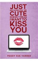 Just Because You're Cute Doesn't Mean I Want to Kiss You