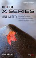 FUJIFILM X Series Unlimited, 2nd Edition: Mastering Techniques and Maximizing Creativity with Your Fujifilm Camera