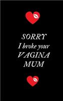 Sorry I Broke Your Vagina Mum