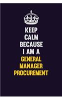 Keep Calm Because I Am A General Manager Procurement