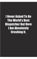 I Never Asked To Be The World's Best Dispatcher But Here I Am Absolutely Crushing It.: Lined notebook